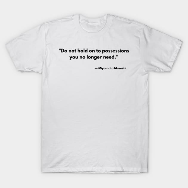 “Do not hold on to possessions you no longer need.” Miyamoto Musashi, The Book of Five Rings T-Shirt by ReflectionEternal